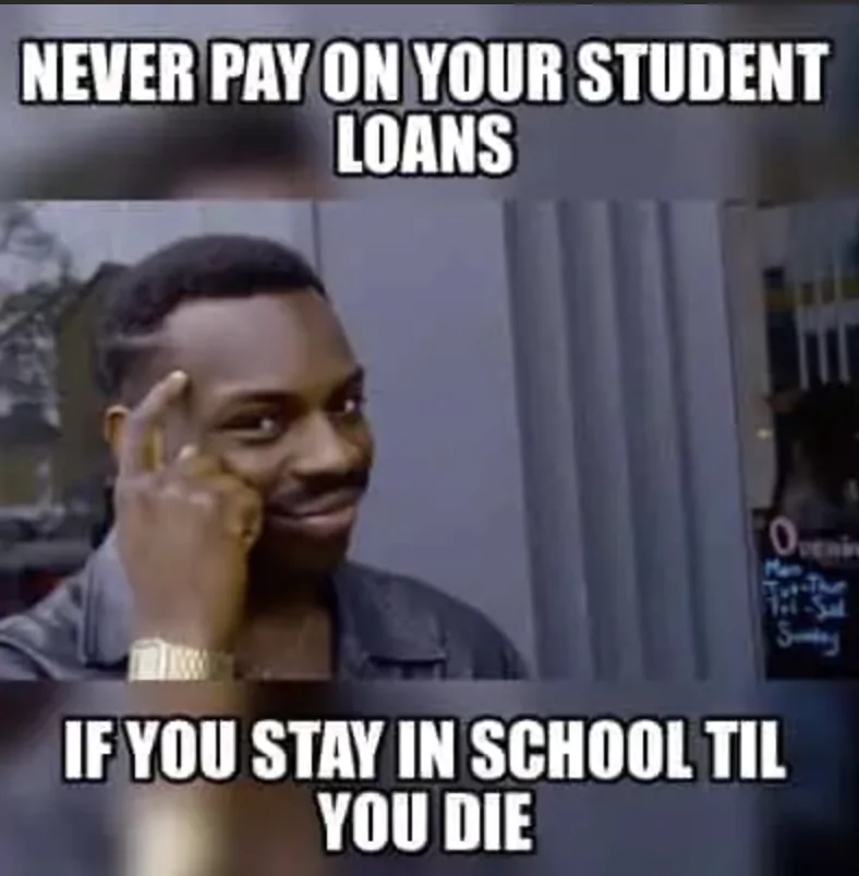 never pay on your student loans, if you stay in school till you die 